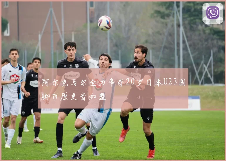 阿尔克马尔全力争夺20岁日本U23国脚市原吏音加盟
