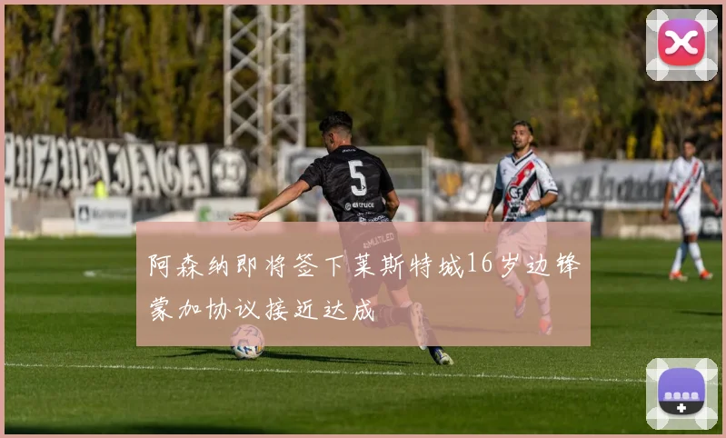 阿森纳即将签下莱斯特城16岁边锋蒙加协议接近达成