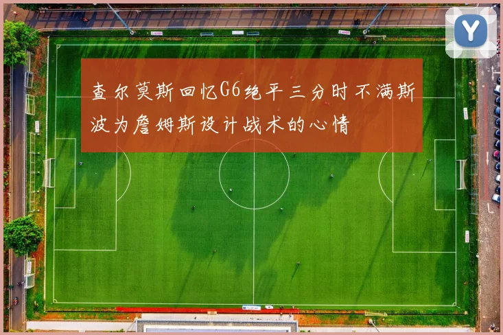 查尔莫斯回忆G6绝平三分时不满斯波为詹姆斯设计战术的心情