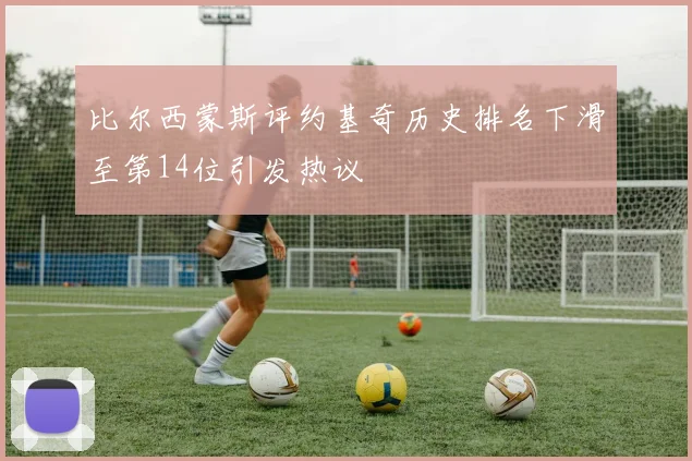 比尔西蒙斯评约基奇历史排名下滑至第14位引发热议