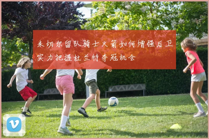 米切尔留队骑士火箭如何增强后卫实力把握杜兰特夺冠机会