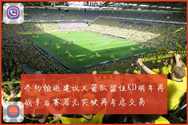 乔约翰逊建议火箭队留住KD明年再战季后赛若无突破再考虑交易